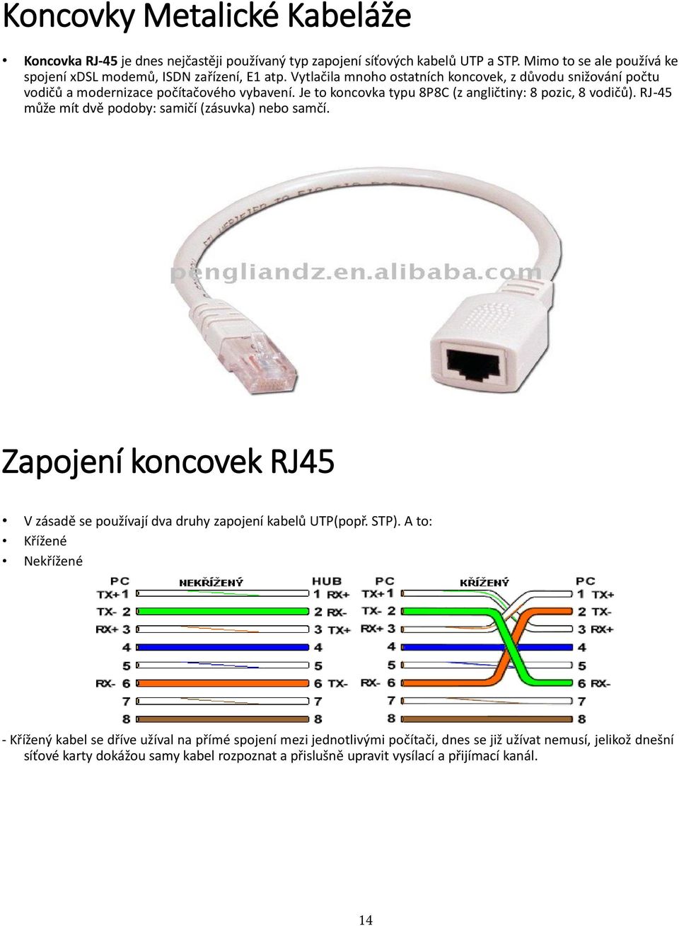 RJ-45 může mít dvě podoby: samičí (zásuvka) nebo samčí. Zapojení koncovek RJ45 V zásadě se používají dva druhy zapojení kabelů UTP(popř. STP).