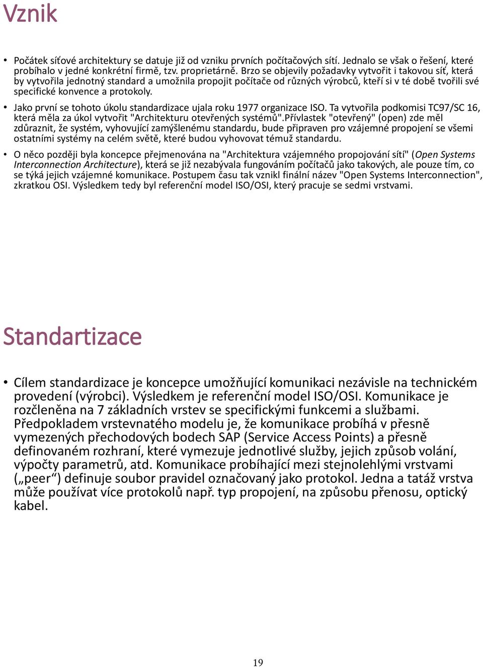 Jako první se tohoto úkolu standardizace ujala roku 1977 organizace ISO. Ta vytvořila podkomisi TC97/SC 16, která měla za úkol vytvořit "Architekturu otevřených systémů".