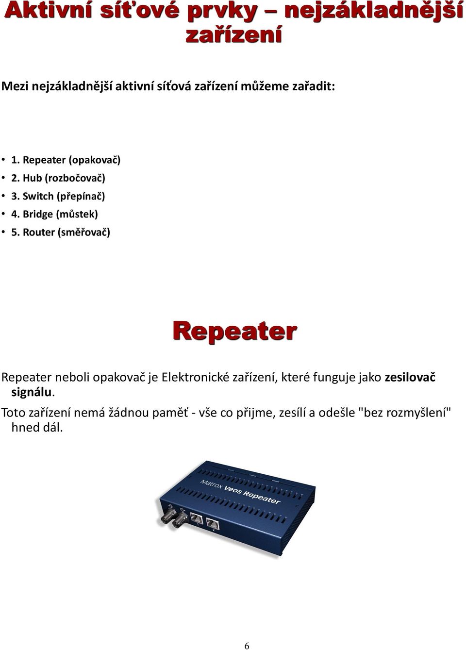 Router (směřovač) Repeater Repeater neboli opakovač je Elektronické zařízení, které funguje jako