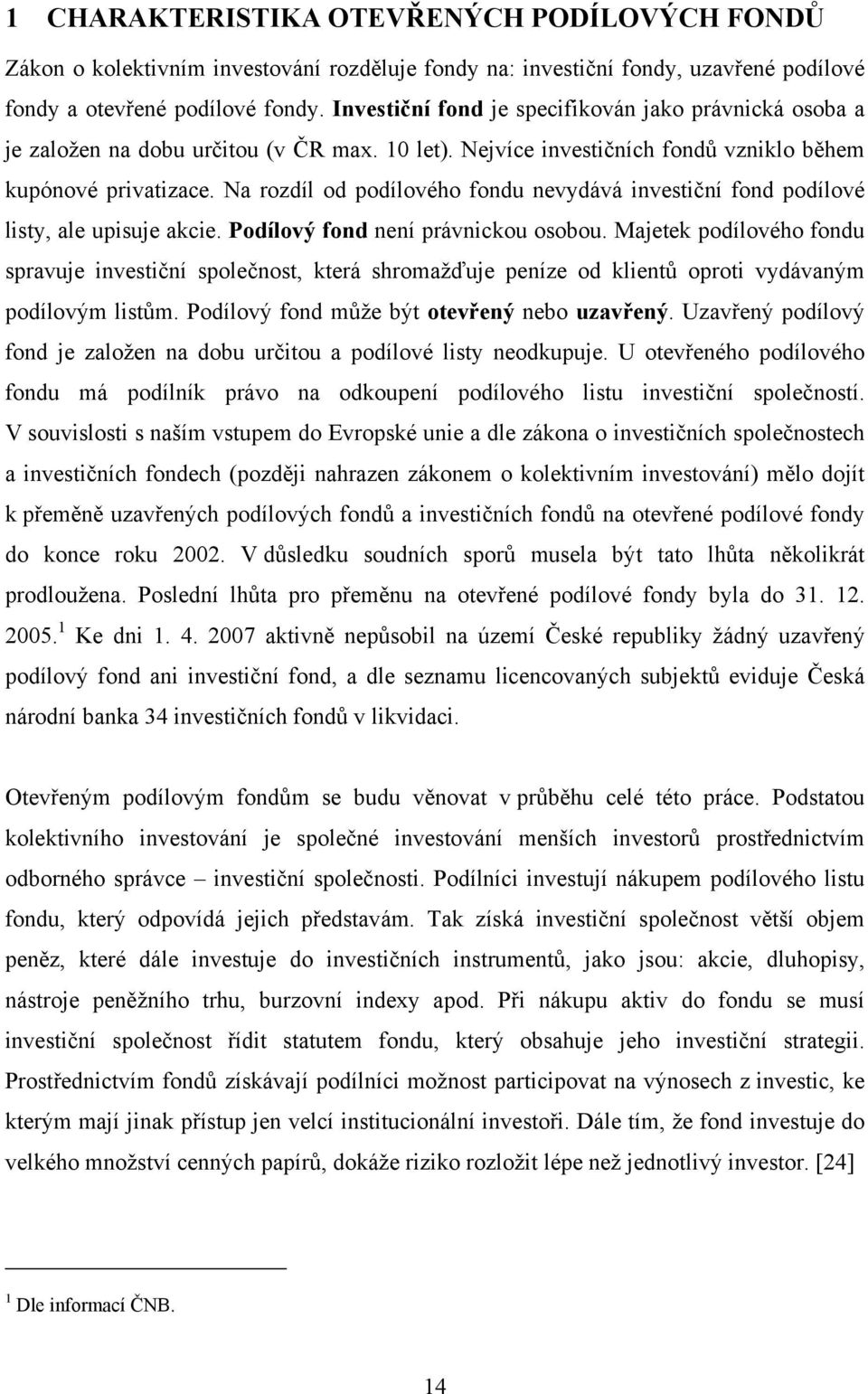 Na rozdíl od podílového fondu nevydává investiční fond podílové listy, ale upisuje akcie. Podílový fond není právnickou osobou.