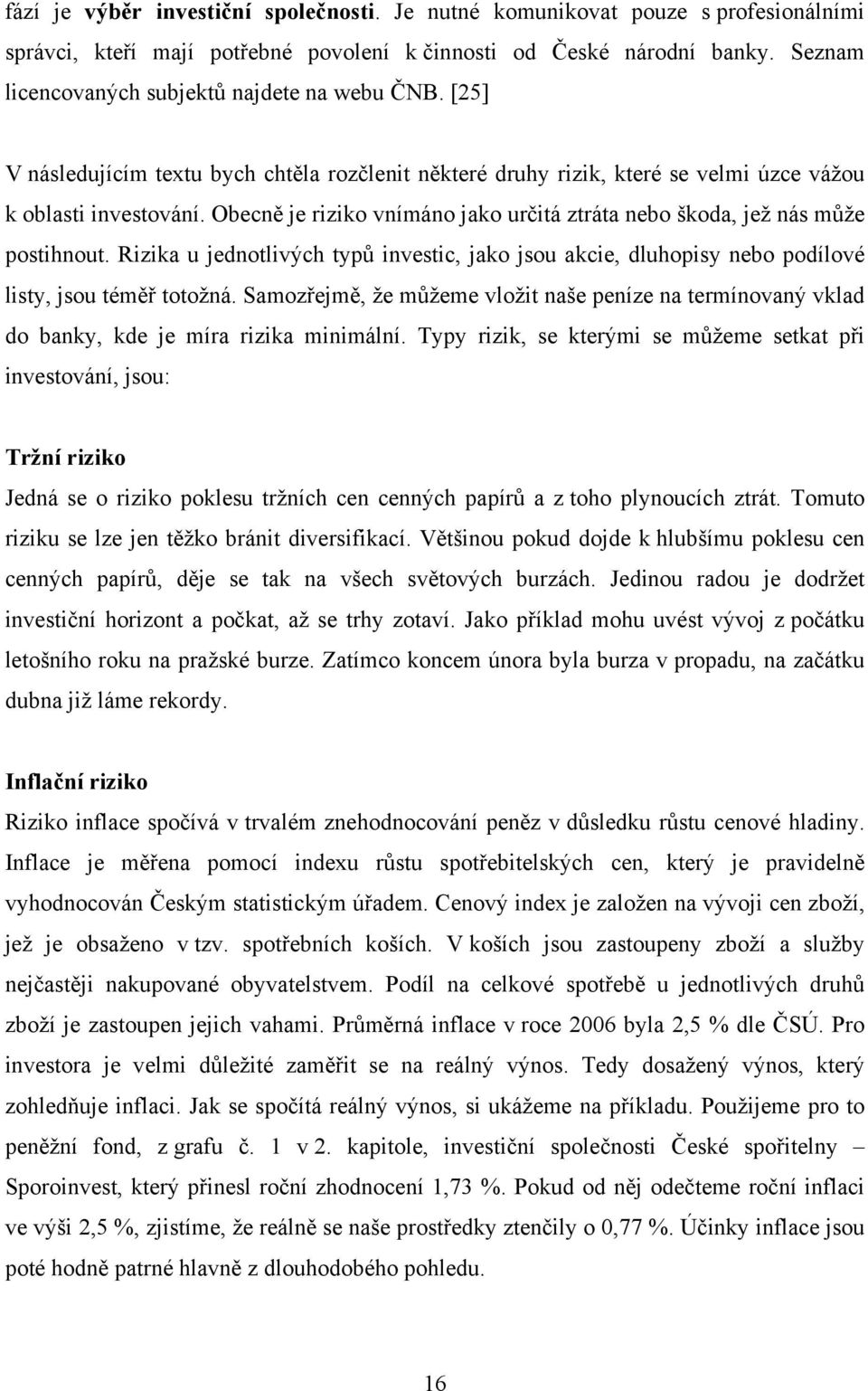 Obecně je riziko vnímáno jako určitá ztráta nebo škoda, jež nás může postihnout. Rizika u jednotlivých typů investic, jako jsou akcie, dluhopisy nebo podílové listy, jsou téměř totožná.