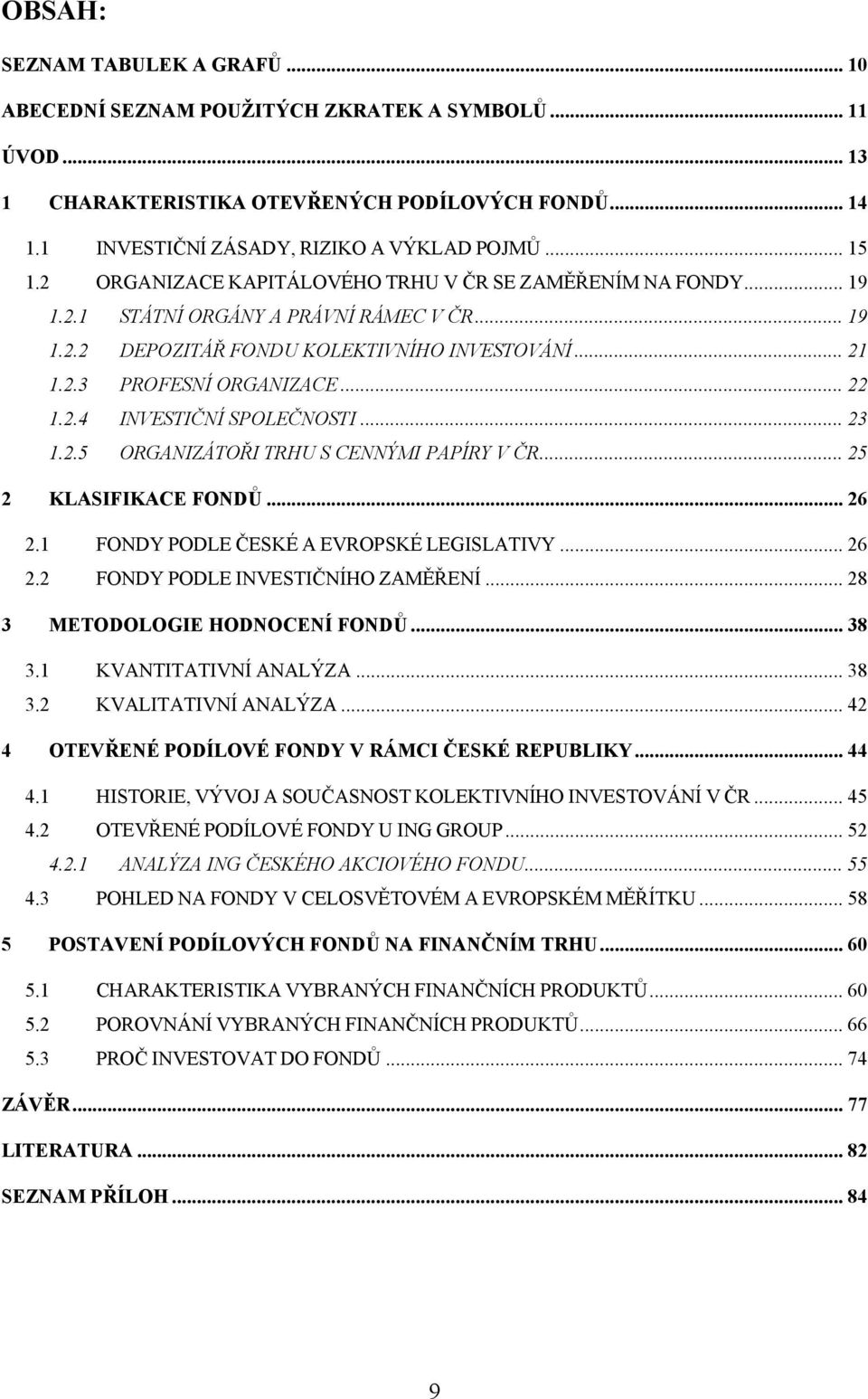 .. 23 1.2.5 ORGANIZÁTOŘI TRHU S CENNÝMI PAPÍRY V ČR... 25 2 KLASIFIKACE FONDŮ... 26 2.1 FONDY PODLE ČESKÉ A EVROPSKÉ LEGISLATIVY... 26 2.2 FONDY PODLE INVESTIČNÍHO ZAMĚŘENÍ.