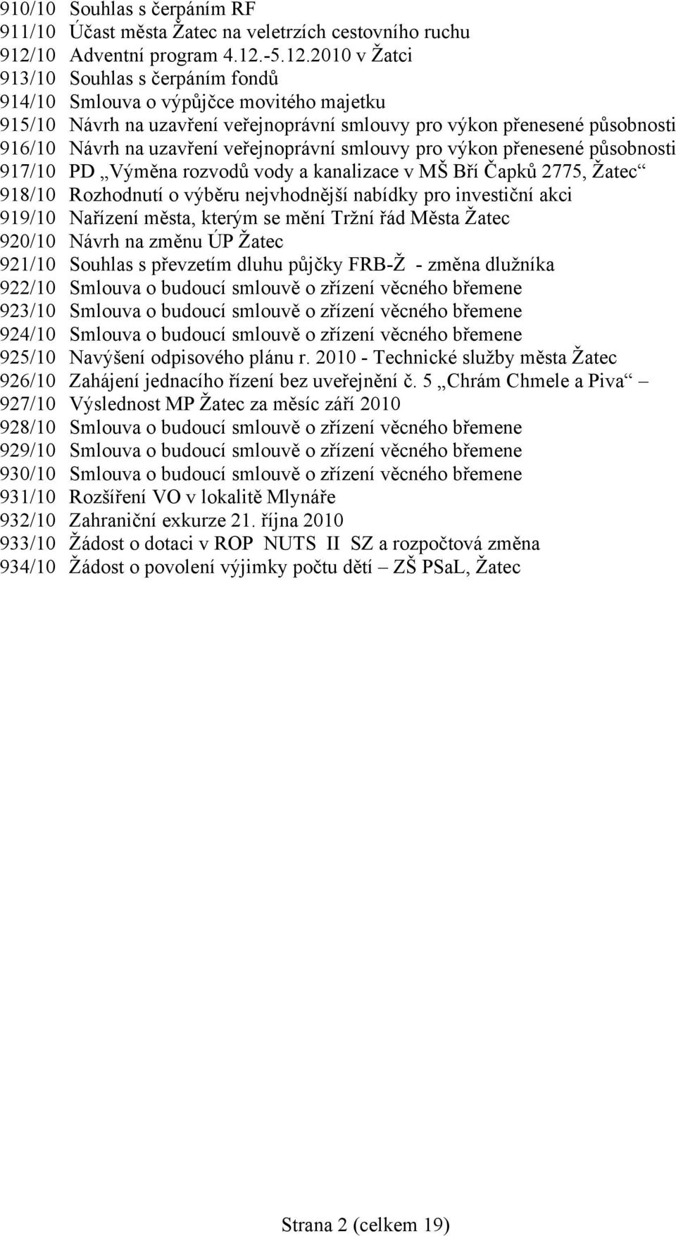 5.12.2010 v Žatci 913/10 Souhlas s čerpáním fondů 914/10 Smlouva o výpůjčce movitého majetku 915/10 Návrh na uzavření veřejnoprávní smlouvy pro výkon přenené působnosti 916/10 Návrh na uzavření