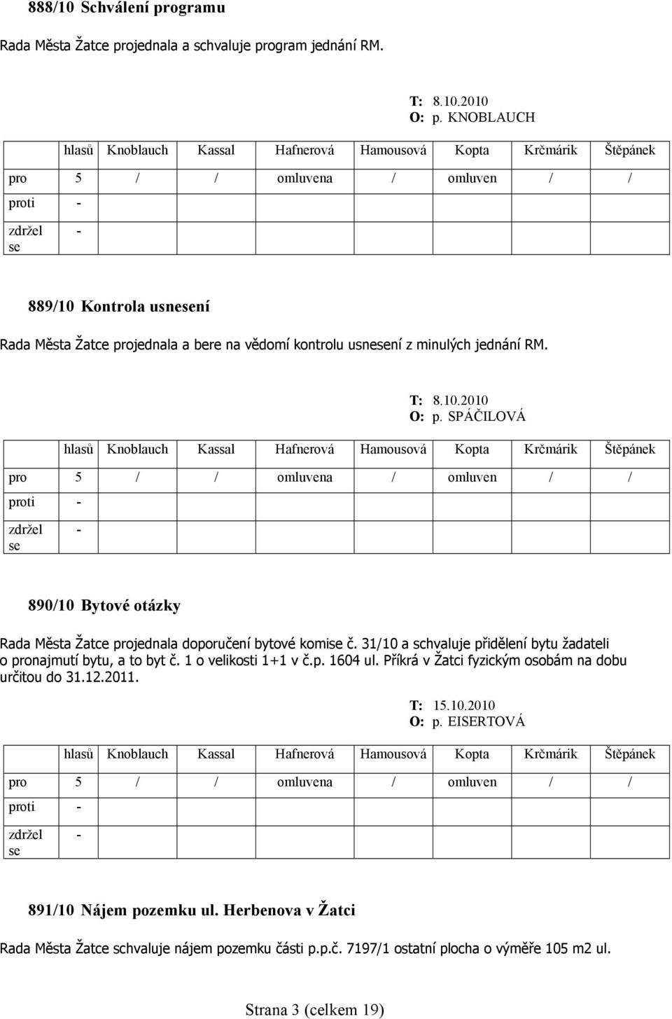SPÁČILOVÁ 890/10 Bytové otázky Rada Města Žatce projednala doporučení bytové komi č. 31/10 a schvaluje přidělení bytu žadateli o pronajmutí bytu, a to byt č.
