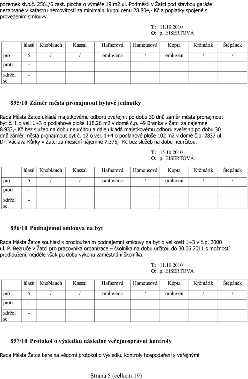 1+3 o podlahové ploše 118,26 m2 v domě č.p. 49 Branka v Žatci za nájemné 8.933, Kč bez služeb na dobu neurčitou a dále ukládá majetkovému odboru zveřejnit po dobu 30 dnů záměr města pronajmout byt č.