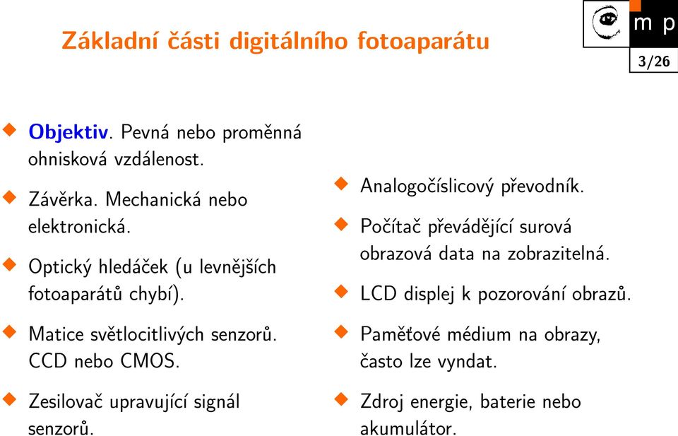 CCD nebo CMOS. Zesilovač upravující signál senzorů. Analogočíslicový převodník.