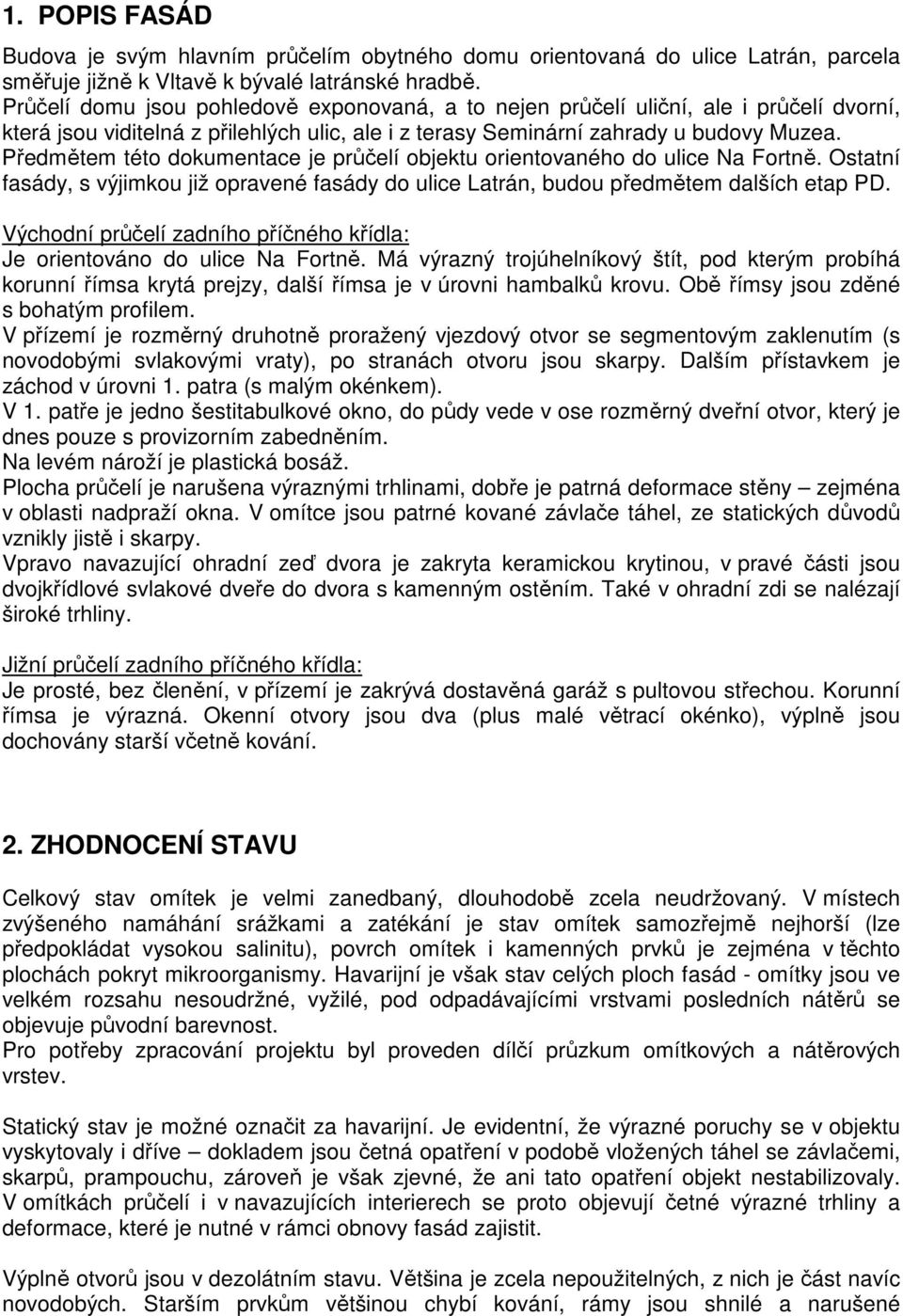 Předmětem této dokumentace je průčelí objektu orientovaného do ulice Na Fortně. Ostatní fasády, s výjimkou již opravené fasády do ulice Latrán, budou předmětem dalších etap PD.