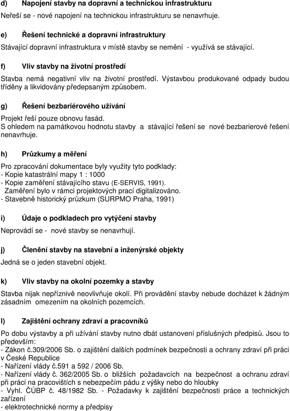 f) Vliv stavby na životní prostředí Stavba nemá negativní vliv na životní prostředí. Výstavbou produkované odpady budou tříděny a likvidovány předepsaným způsobem.