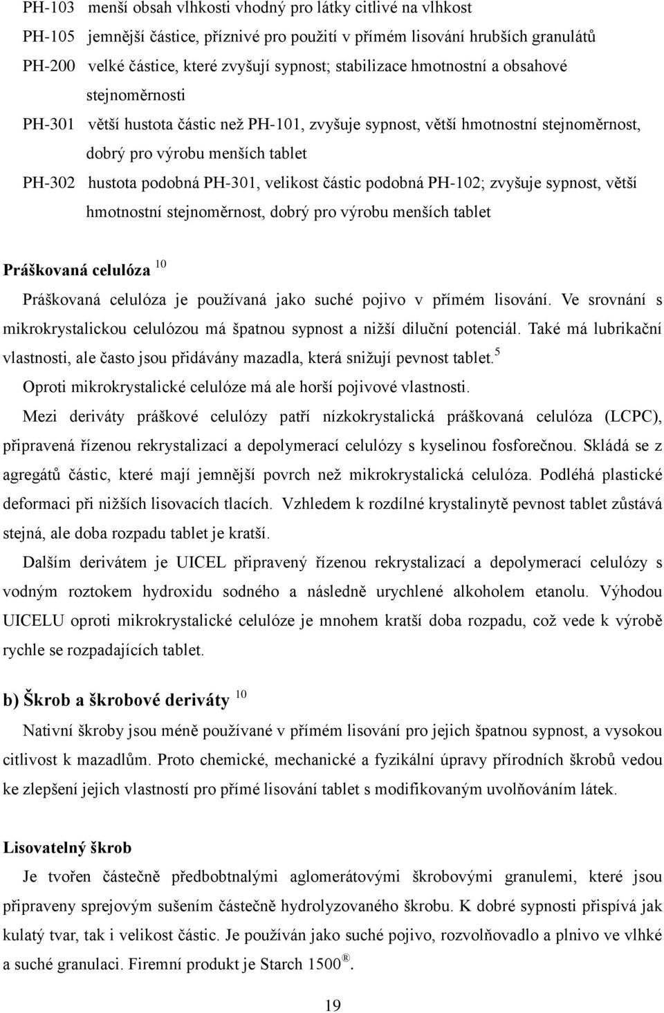 PH-301, velikost částic podobná PH-102; zvyšuje sypnost, větší hmotnostní stejnoměrnost, dobrý pro výrobu menších tablet Práškovaná celulóza 10 Práškovaná celulóza je používaná jako suché pojivo v