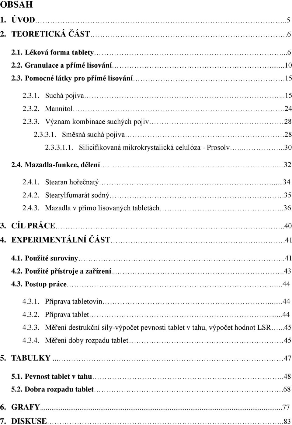 .36 3. CÍL PRÁCE..40 4. EXPERIMENTÁLNÍ ČÁST.41 4.1. Použité suroviny..41 4.2. Použité přístroje a zařízení....43 4.3. Postup práce...44 4.3.1. Příprava tabletovin...44 4.3.2. Příprava tablet...44 4.3.3. Měření destrukční síly-výpočet pevnosti tablet v tahu, výpočet hodnot LSR.