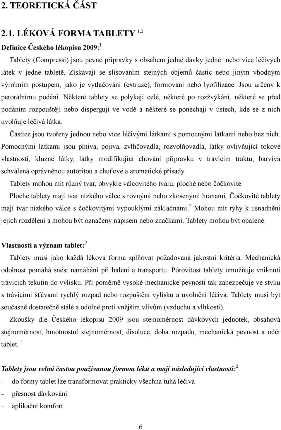 Některé tablety se polykají celé, některé po rozžvýkání, některé se před podáním rozpouštějí nebo dispergují ve vodě a některé se ponechají v ústech, kde se z nich uvolňuje léčivá látka.