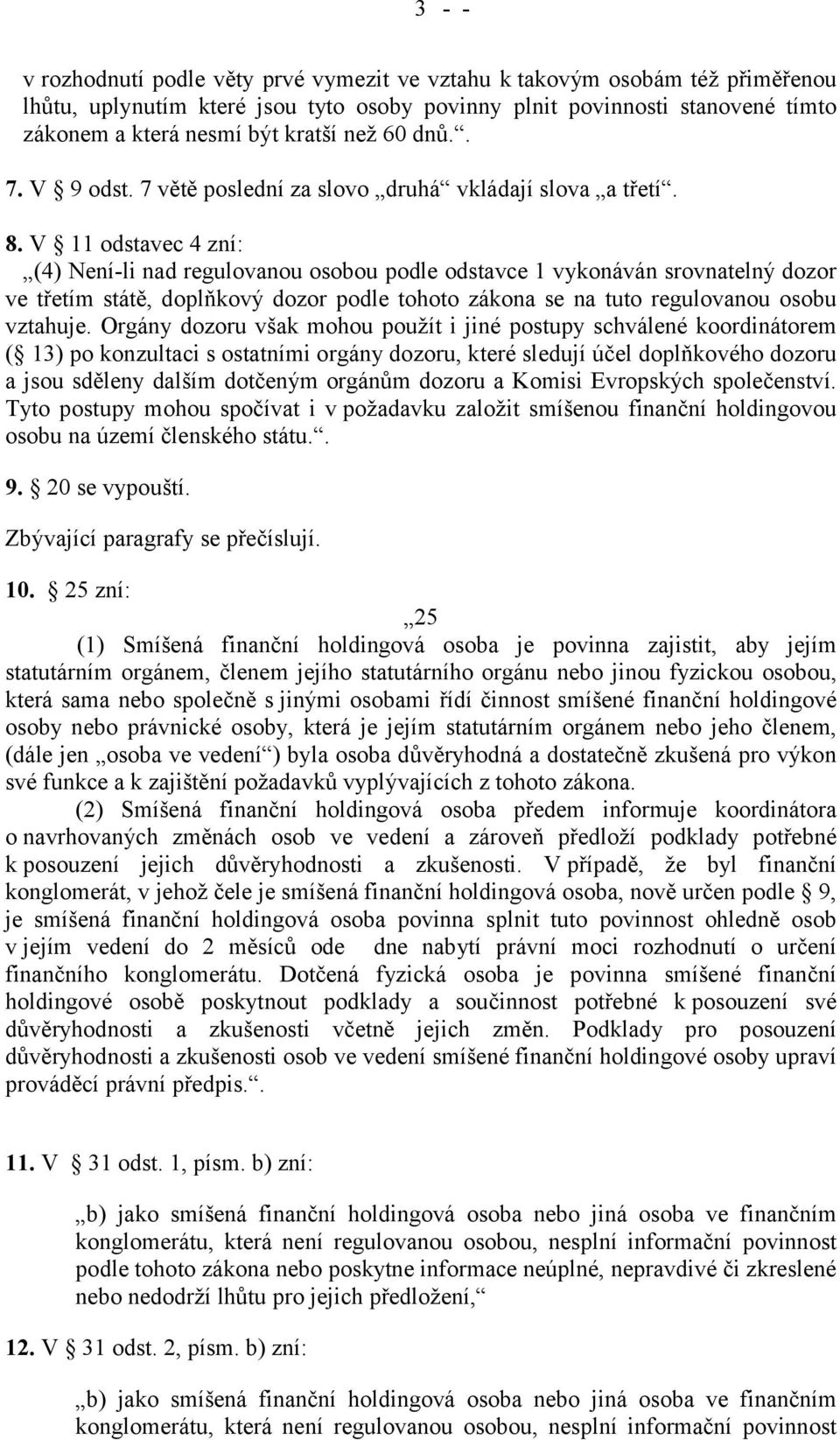 V 11 odstavec 4 zní: (4) Není-li nad regulovanou osobou podle odstavce 1 vykonáván srovnatelný dozor ve třetím státě, doplňkový dozor podle tohoto zákona se na tuto regulovanou osobu vztahuje.