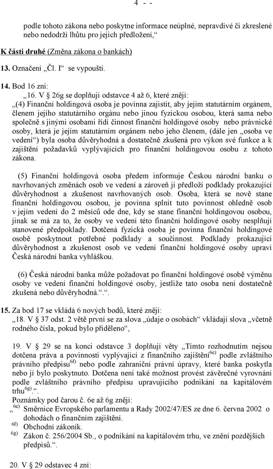 V 26g se doplňují odstavce 4 až 6, které znějí: (4) Finanční holdingová osoba je povinna zajistit, aby jejím statutárním orgánem, členem jejího statutárního orgánu nebo jinou fyzickou osobou, která