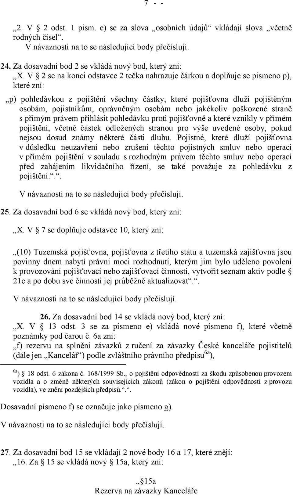 V 2 se na konci odstavce 2 tečka nahrazuje čárkou a doplňuje se písmeno p), které zní: p) pohledávkou z pojištění všechny částky, které pojišťovna dluží pojištěným osobám, pojistníkům, oprávněným