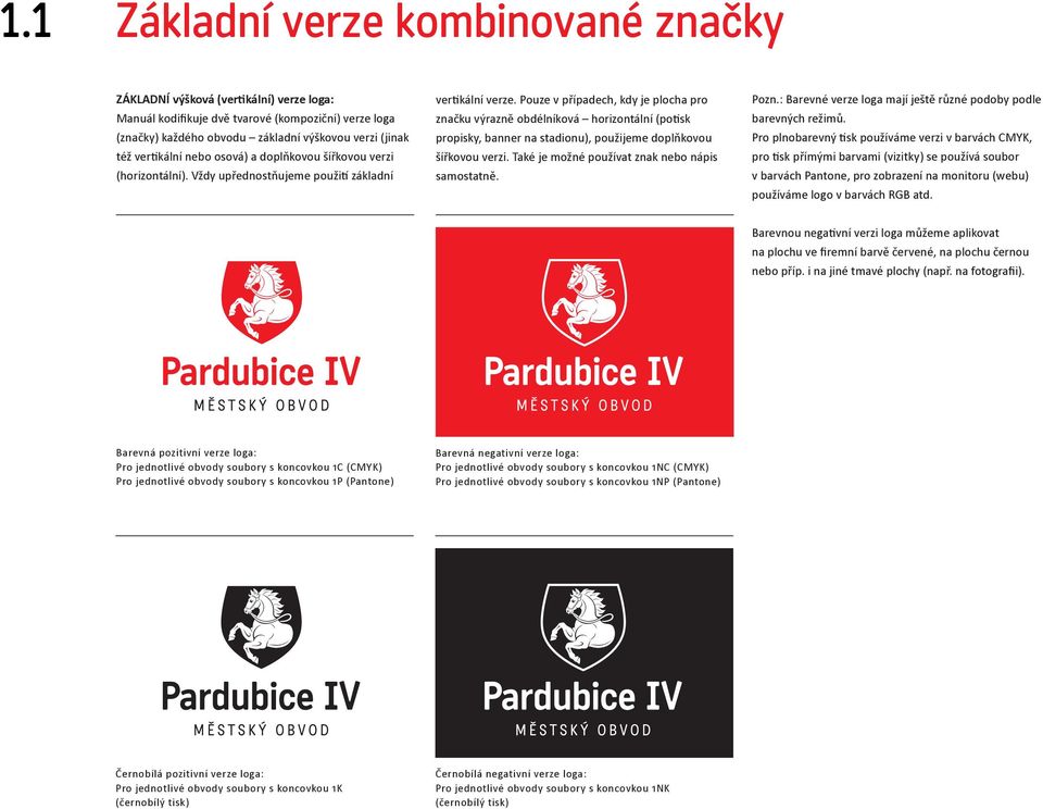 Pouze v případech, kdy je plocha pro značku výrazně obdélníková horizontální (potisk propisky, banner na stadionu), použijeme doplňkovou šířkovou verzi.