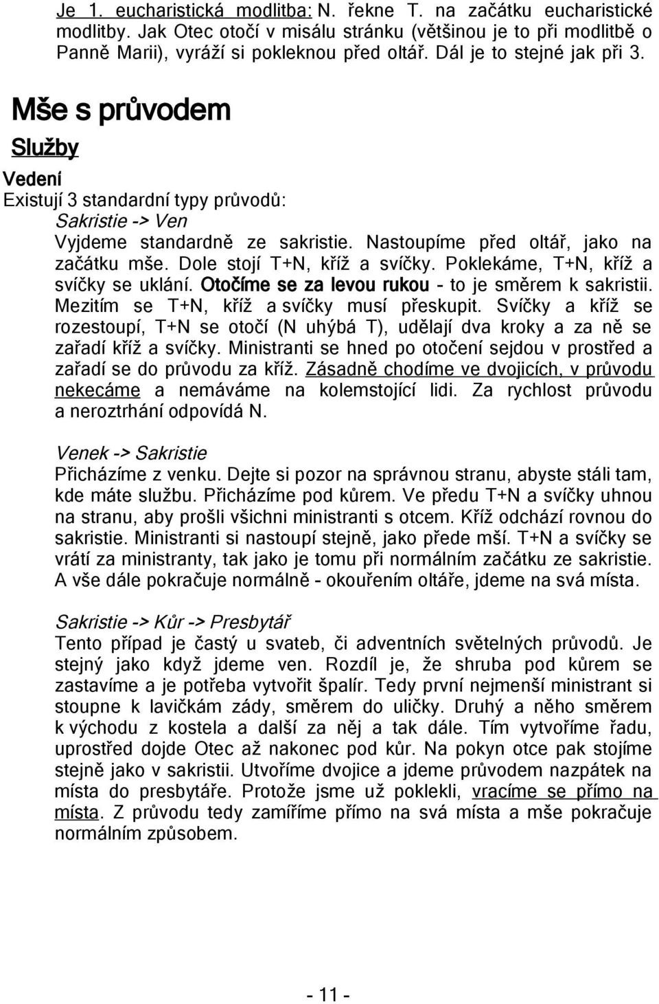 Dole stojí T+N, kříž a svíčky. Poklekáme, T+N, kříž a svíčky se uklání. Otočíme se za levou rukou - to je směrem k sakristii. Mezitím se T+N, kříž a svíčky musí přeskupit.