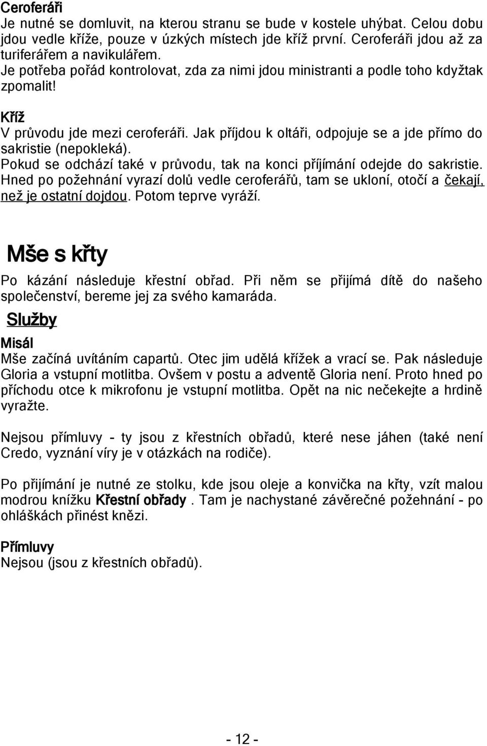 Pokud se odchází také v průvodu, tak na konci příjímání odejde do sakristie. Hned po požehnání vyrazí dolů vedle ceroferářů, tam se ukloní, otočí a čekají, než je ostatní dojdou. Potom teprve vyráží.