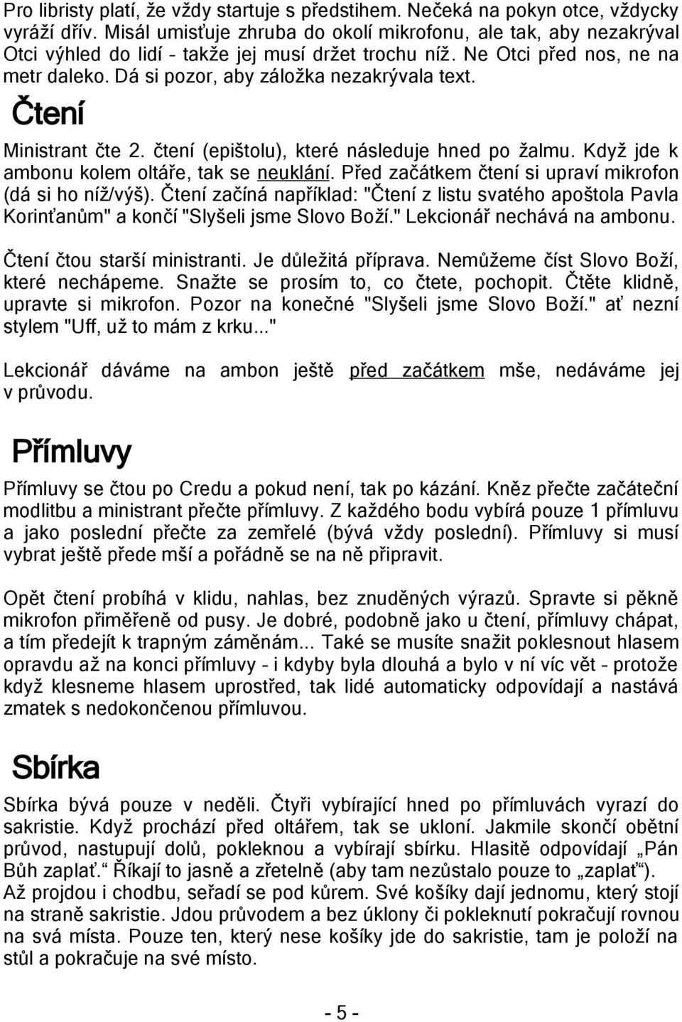 Čtení Ministrant čte 2. čtení (epištolu), které následuje hned po žalmu. Když jde k ambonu kolem oltáře, tak se neuklání. Před začátkem čtení si upraví mikrofon (dá si ho níž/výš).