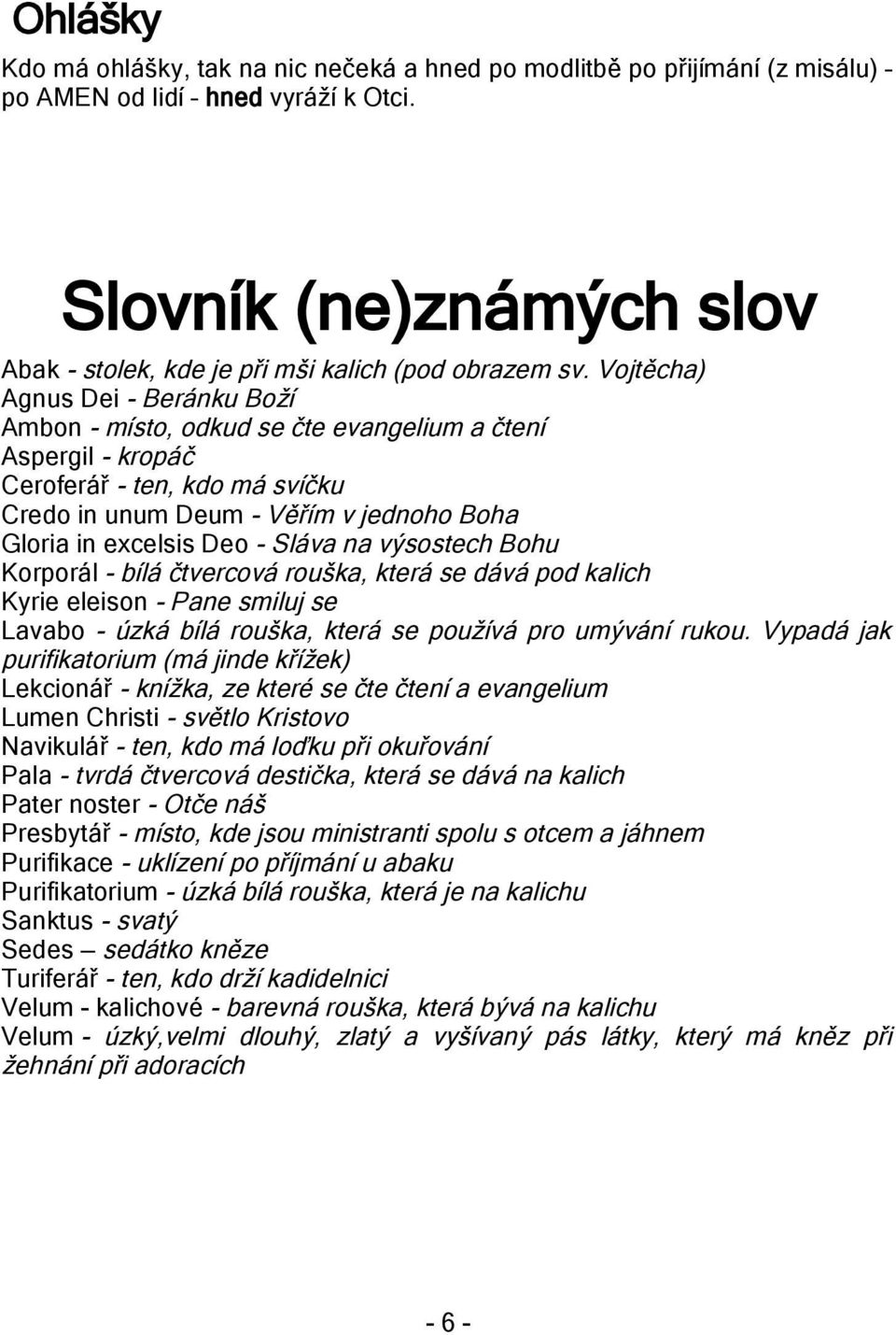 Sláva na výsostech Bohu Korporál - bílá čtvercová rouška, která se dává pod kalich Kyrie eleison - Pane smiluj se Lavabo - úzká bílá rouška, která se používá pro umývání rukou.