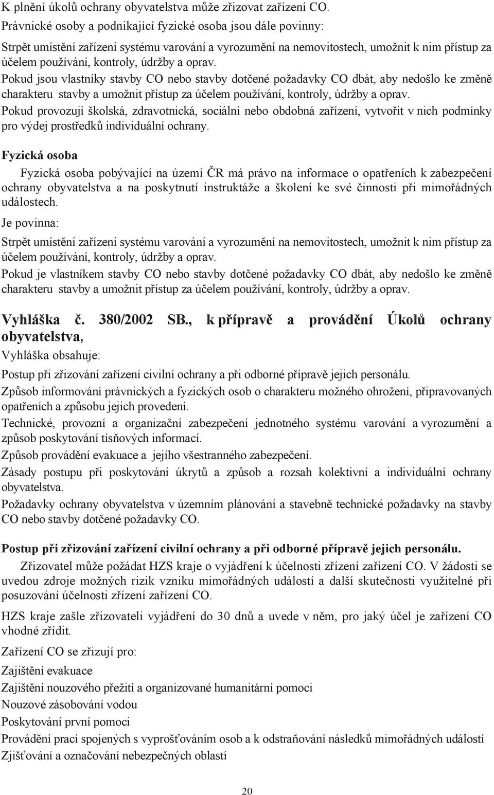 oprav. Pokud jsou vlastníky stavby CO nebo stavby dotčené požadavky CO dbát, aby nedošlo ke změně charakteru stavby a umožnit přístup za účelem používání, kontroly, údržby a oprav.