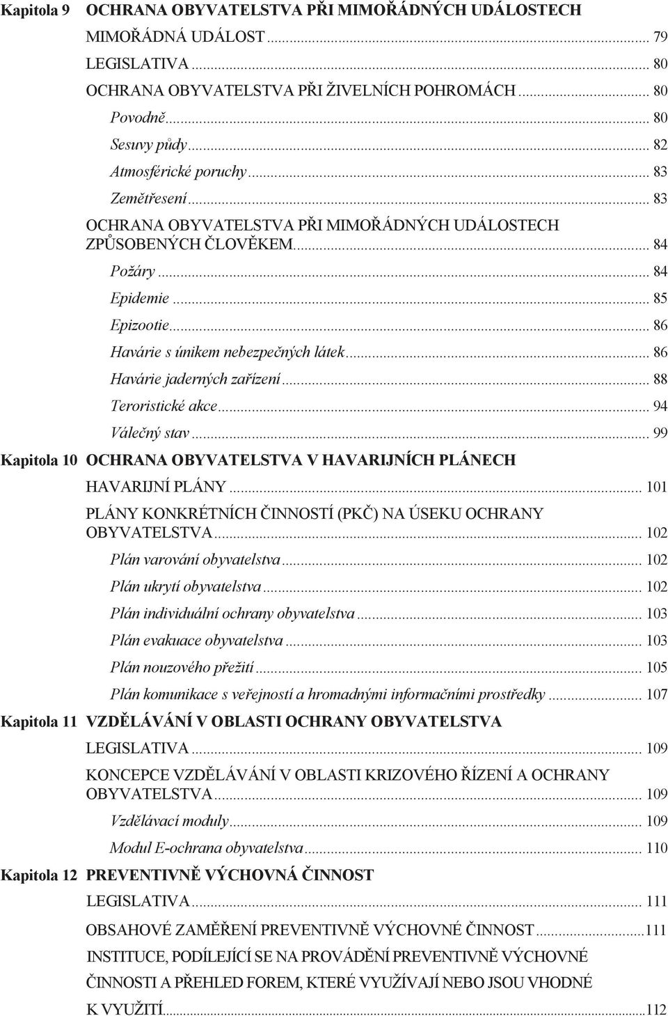 .. 86 Havárie s únikem nebezpečných látek... 86 Havárie jaderných zařízení... 88 Teroristické akce... 94 Válečný stav... 99 Kapitola 10 OCHRANA OBYVATELSTVA V HAVARIJNÍCH PLÁNECH HAVARIJNÍ PLÁNY.