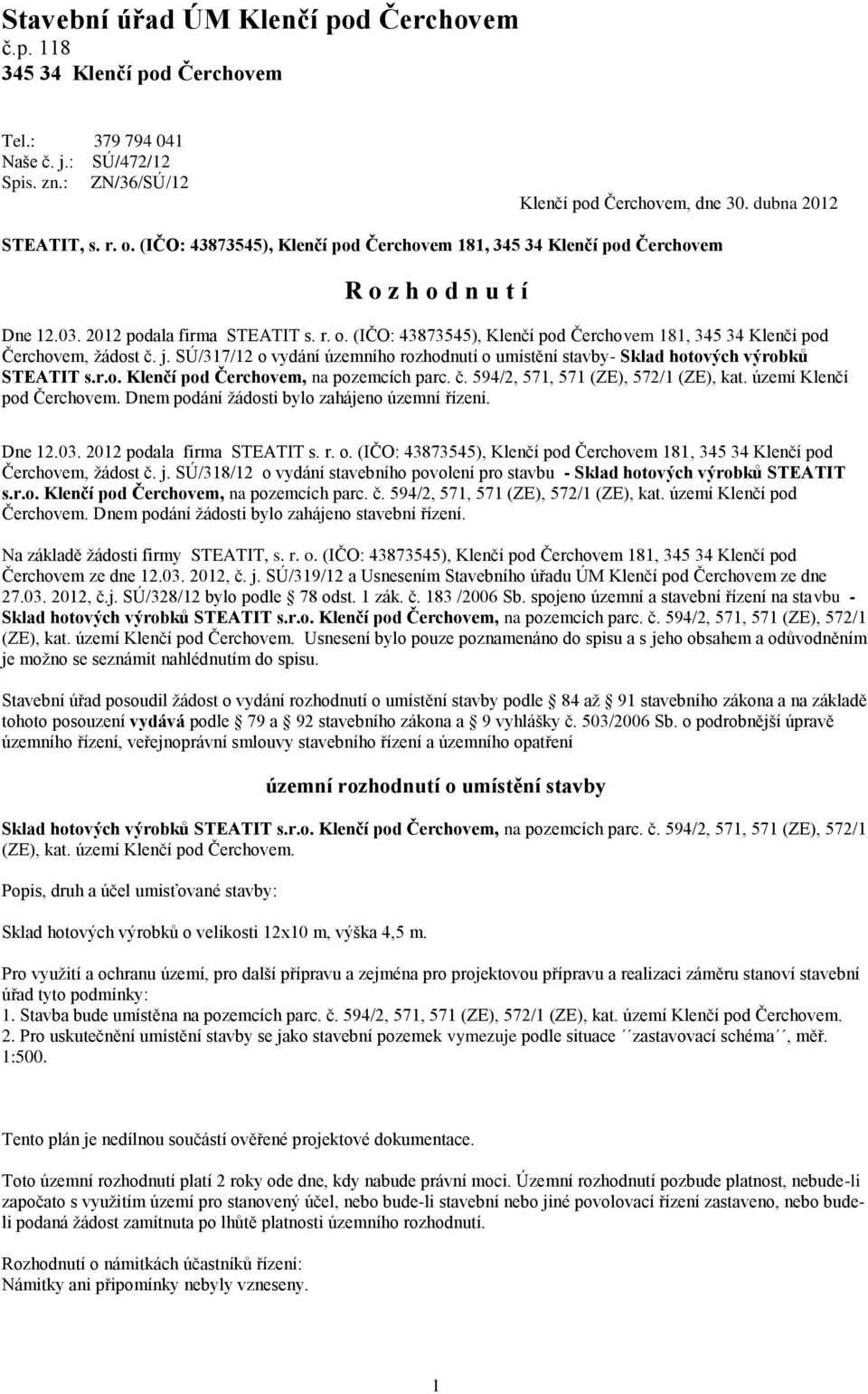 území Klenčí pod Čerchovem. Dnem podání žádosti bylo zahájeno územní řízení. Čerchovem, žádost č. j. SÚ/318/12 o vydání stavebního povolení pro stavbu - Sklad hotových výrobků STEATIT s.r.o. Klenčí pod Čerchovem, na pozemcích parc.