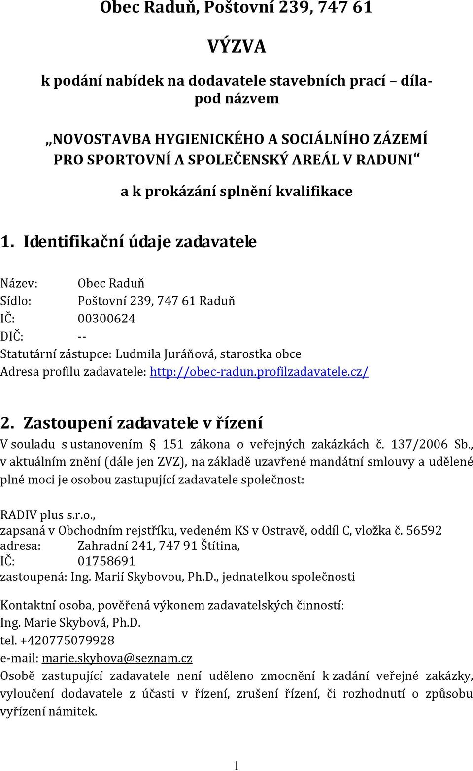 Identifikační údaje zadavatele Název: Obec Raduň Sídlo: Poštovní 239, 747 61 Raduň IČ: 00300624 DIČ: -- Statutární zástupce: Ludmila Juráňová, starostka obce Adresa profilu zadavatele: