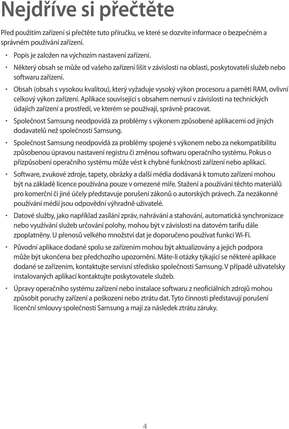 Obsah (obsah s vysokou kvalitou), který vyžaduje vysoký výkon procesoru a paměti RAM, ovlivní celkový výkon zařízení.