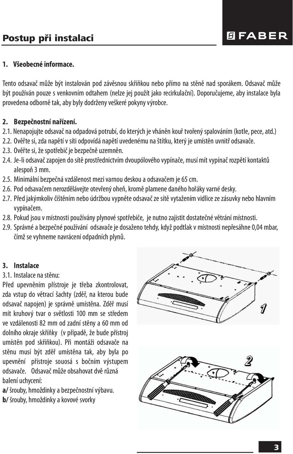 Bezpečnostní nařízení. 2.1. Nenapojujte odsavač na odpadová potrubí, do kterých je vháněn kouř tvořený spalováním (kotle, pece, atd.) 2.2. Ověřte si, zda napětí v síti odpovídá napětí uvedenému na štítku, který je umístěn uvnitř odsavače.