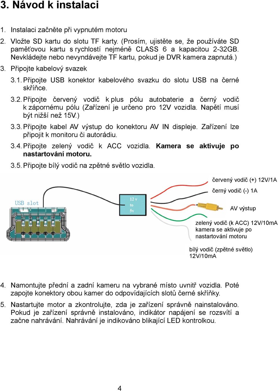 Připojte kabelový svazek 3.1.Připojte USB konektor kabelového svazku do slotu USB na černé skříňce. 3.2.