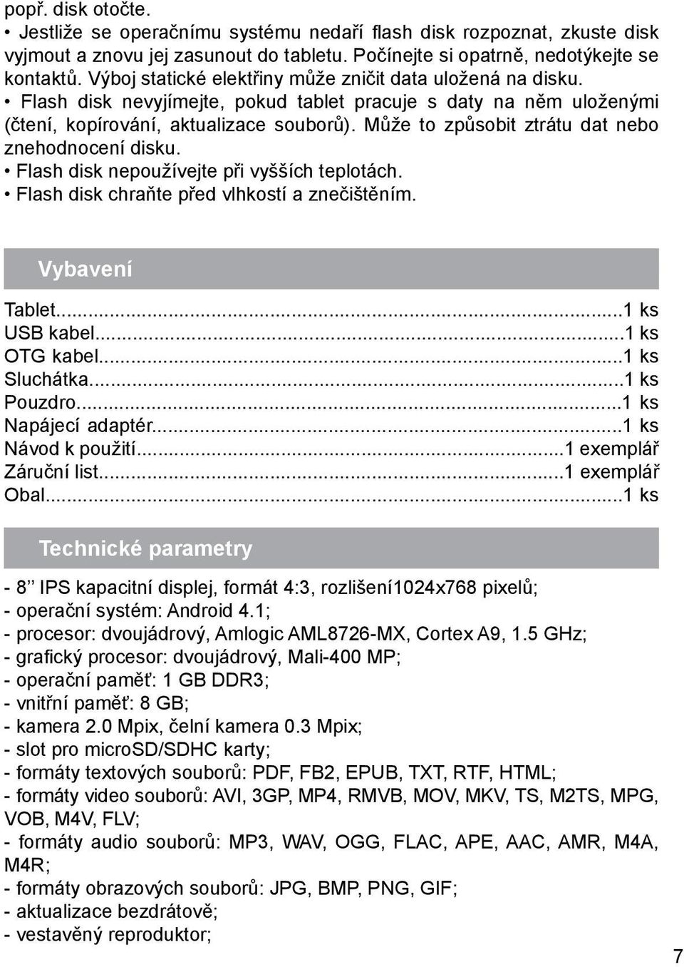 Může to způsobit ztrátu dat nebo znehodnocení disku. Flash disk nepoužívejte při vyšších teplotách. Flash disk chraňte před vlhkostí a znečištěním. Vybavení Tablet...1 ks USB kabel...1 ks OTG kabel.