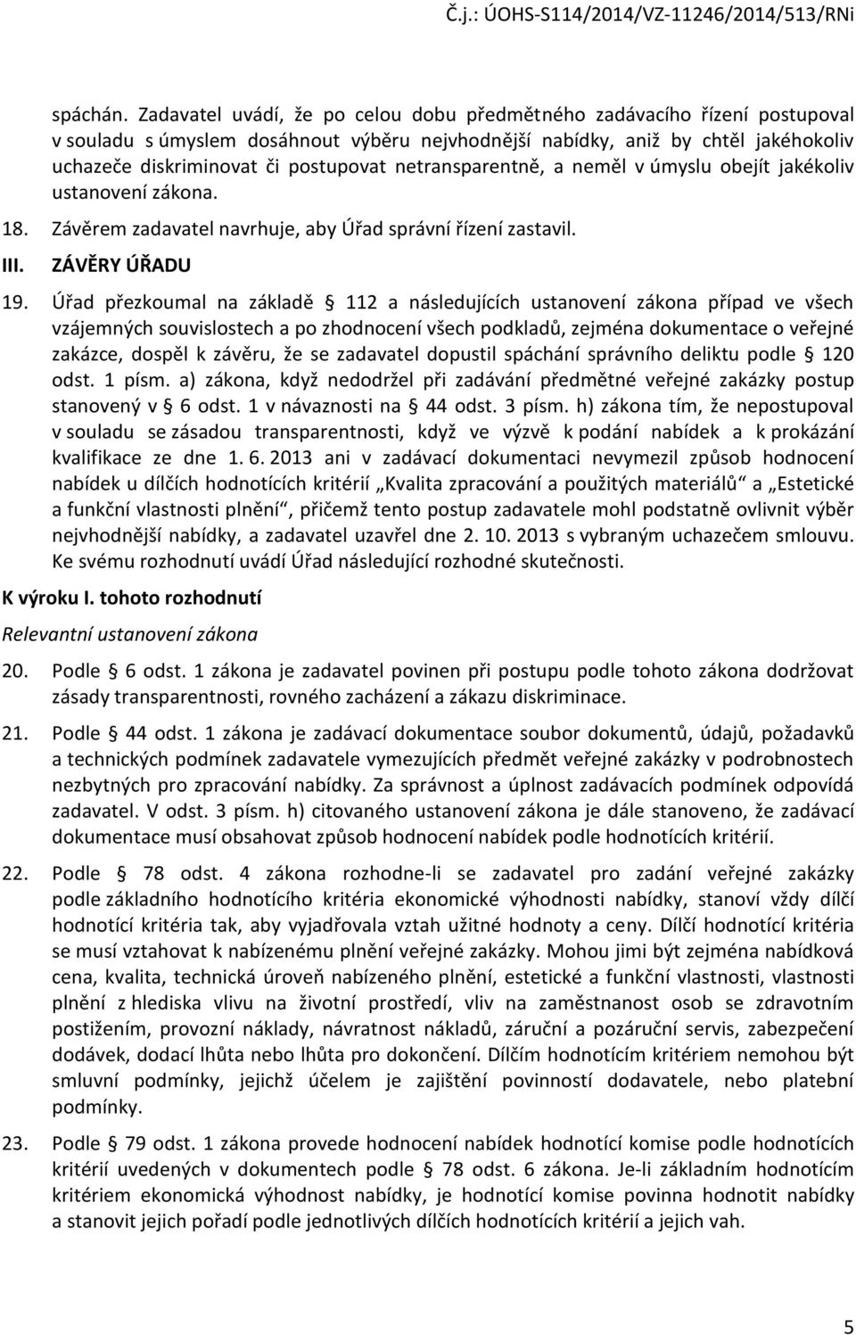 netransparentně, a neměl v úmyslu obejít jakékoliv ustanovení zákona. 18. Závěrem zadavatel navrhuje, aby Úřad správní řízení zastavil. III. ZÁVĚRY ÚŘADU 19.