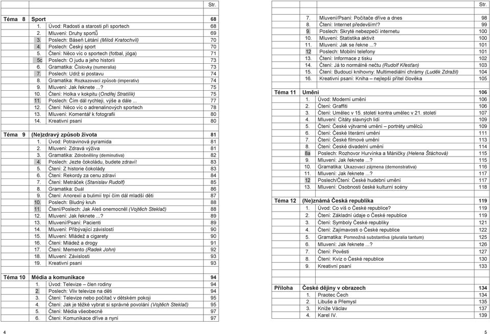 Gramatika: Rozkazovací způsob (imperativ) 74 9. Mluvení: Jak řeknete...? 75 10. Čtení: Holka v kokpitu (Ondřej Stratilík) 75 11. Poslech: Čím dál rychleji, výše a dále... 77 12.