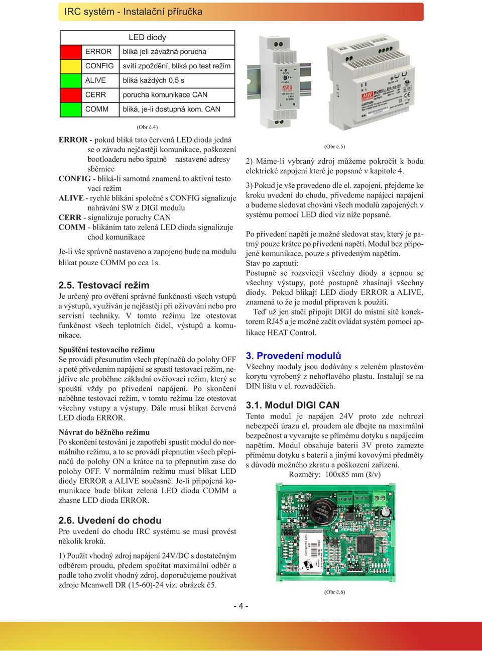 vací režim ALIVE - rychlé blikání společně s CONFIG signalizuje nahrávání SW z DIGI modulu CERR - signalizuje poruchy CAN COMM - blikáním tato zelená LED dioda signalizuje chod komunikace Je-li vše