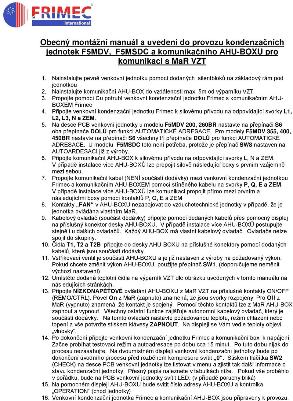Propojte pomocí Cu potrubí venkovní kondenzační jednotku Frimec s komunikačním AHU- BOXEM Frimec 4.