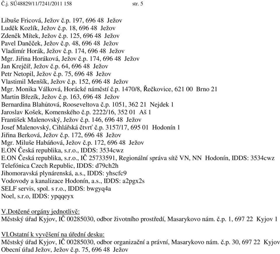 Monika Válková, Horácké náměstí č.p. 1470/8, Řečkovice, 621 00 Brno 21 Martin Březík, Ježov č.p. 163, 696 48 Ježov Bernardina Blahůtová, Rooseveltova č.p. 1051, 362 21 Nejdek 1 Jaroslav Košek, Komenského č.