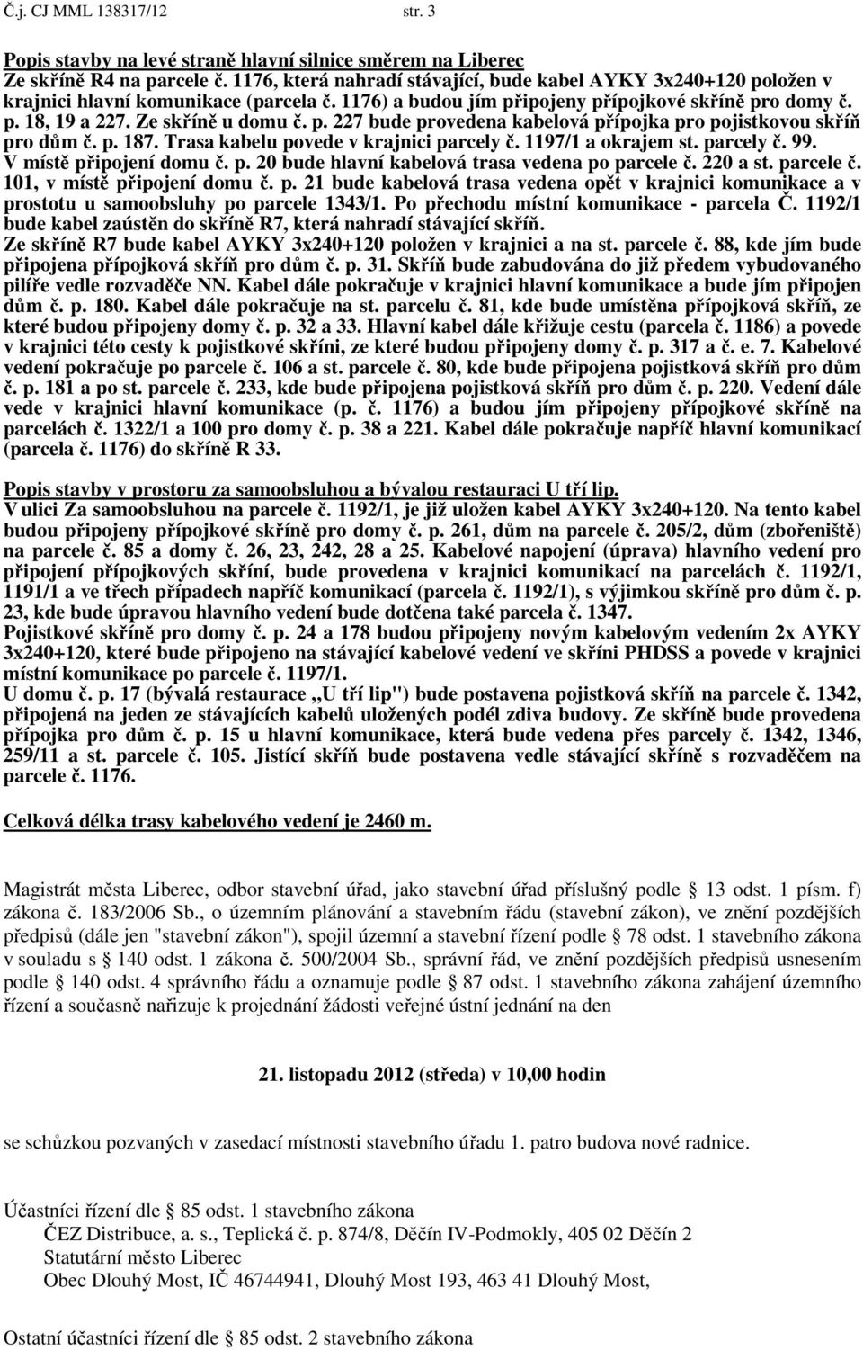 p. 227 bude provedena kabelová přípojka pro pojistkovou skříň pro dům č. p. 187. Trasa kabelu povede v krajnici parcely č. 1197/1 a okrajem st. parcely č. 99. V místě připojení domu č. p. 20 bude hlavní kabelová trasa vedena po parcele č.