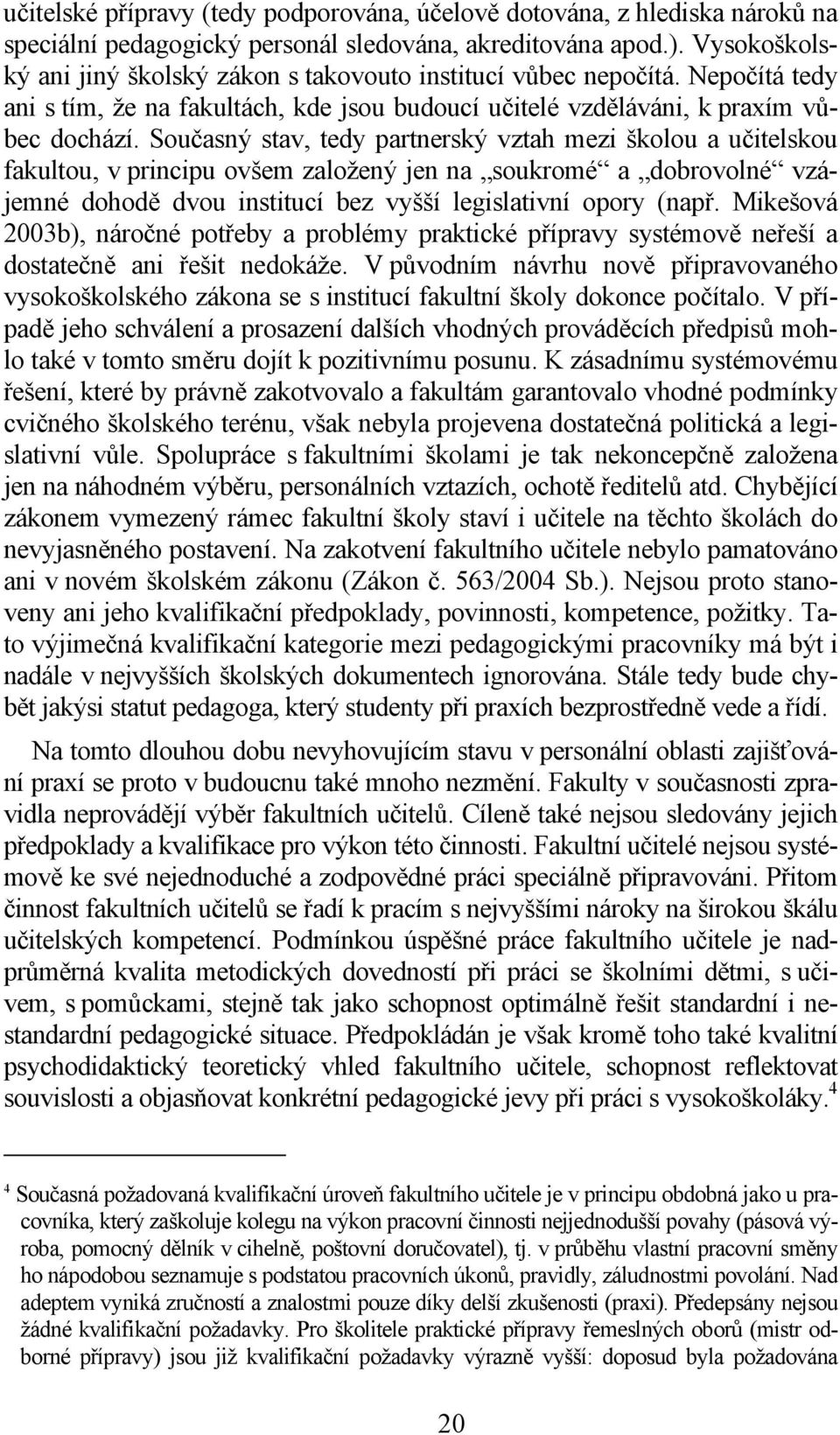 Současný stav, tedy partnerský vztah mezi školou a učitelskou fakultou, v principu ovšem založený jen na soukromé a dobrovolné vzájemné dohodě dvou institucí bez vyšší legislativní opory (např.