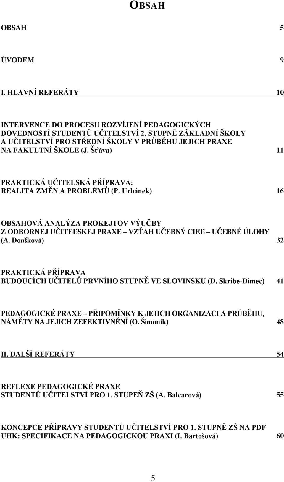 Urbánek) 16 OBSAHOVÁ ANALÝZA PROKEJTOV VÝUČBY Z ODBORNEJ UČITEĽSKEJ PRAXE VZŤAH UČEBNÝ CIEĽ UČEBNÉ ÚLOHY (A. Doušková) 32 PRAKTICKÁ PŘÍPRAVA BUDOUCÍCH UČITELŮ PRVNÍHO STUPNĚ VE SLOVINSKU (D.