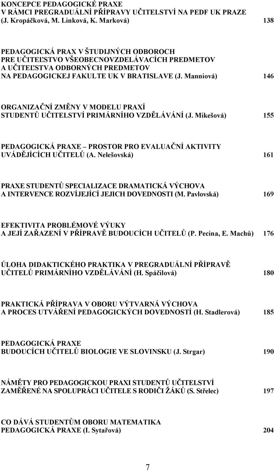 Manniová) 146 ORGANIZAČNÍ ZMĚNY V MODELU PRAXÍ STUDENTŮ UČITELSTVÍ PRIMÁRNÍHO VZDĚLÁVÁNÍ (J. Mikešová) 155 PEDAGOGICKÁ PRAXE PROSTOR PRO EVALUAČNÍ AKTIVITY UVÁDĚJÍCÍCH UČITELŮ (A.