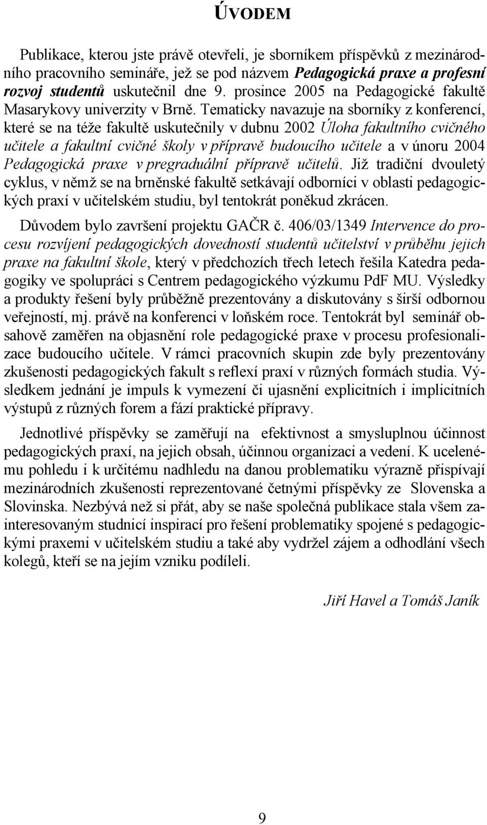 Tematicky navazuje na sborníky z konferencí, které se na téže fakultě uskutečnily v dubnu 2002 Úloha fakultního cvičného učitele a fakultní cvičné školy v přípravě budoucího učitele a v únoru 2004