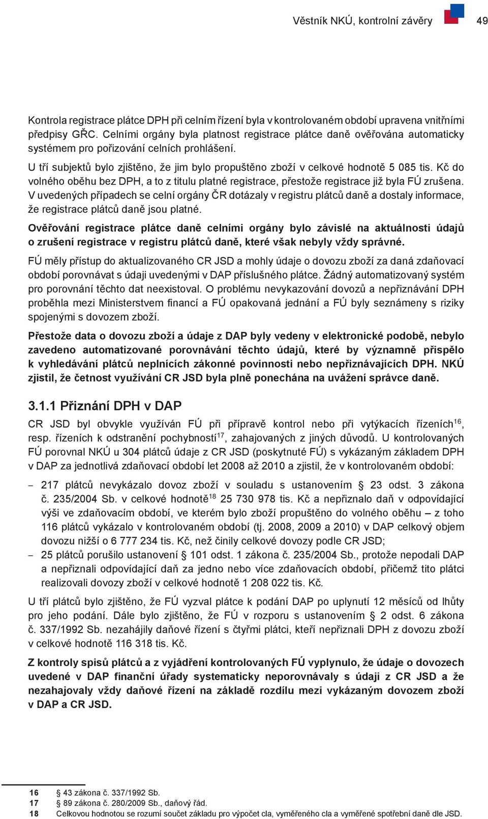 U tří subjektů bylo zjištěno, že jim bylo propuštěno zboží v celkové hodnotě 5 085 tis. Kč do volného oběhu bez DPH, a to z titulu platné registrace, přestože registrace již byla FÚ zrušena.