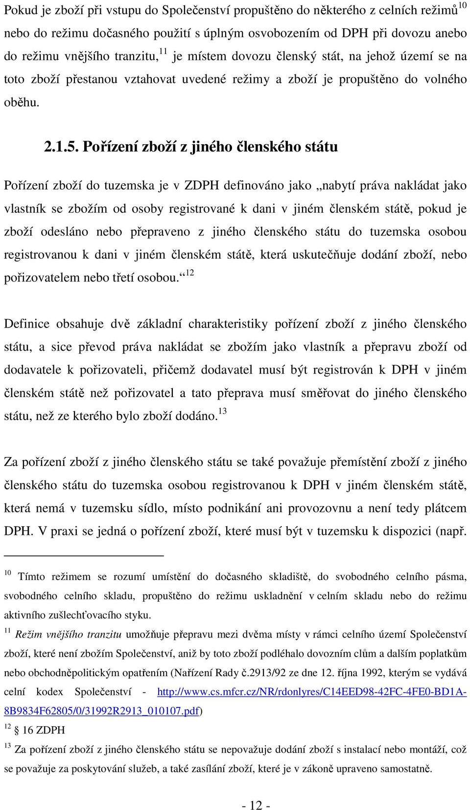 Pořízení zboží z jiného členského státu Pořízení zboží do tuzemska je v ZDPH definováno jako nabytí práva nakládat jako vlastník se zbožím od osoby registrované k dani v jiném členském státě, pokud