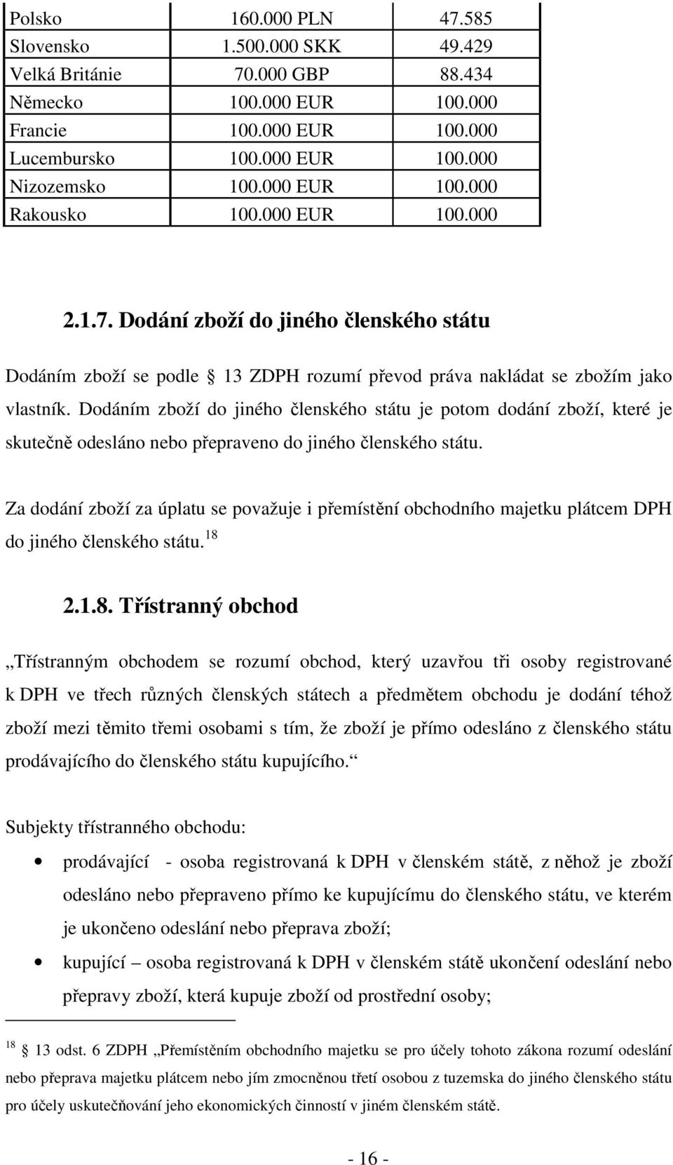 Dodáním zboží do jiného členského státu je potom dodání zboží, které je skutečně odesláno nebo přepraveno do jiného členského státu.