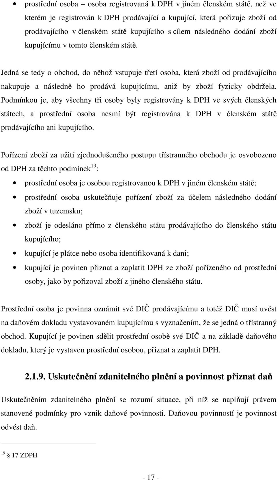 Jedná se tedy o obchod, do něhož vstupuje třetí osoba, která zboží od prodávajícího nakupuje a následně ho prodává kupujícímu, aniž by zboží fyzicky obdržela.