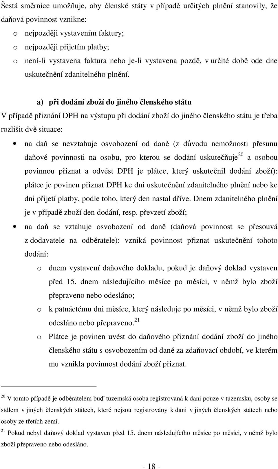 a) při dodání zboží do jiného členského státu V případě přiznání DPH na výstupu při dodání zboží do jiného členského státu je třeba rozlišit dvě situace: na daň se nevztahuje osvobození od daně (z