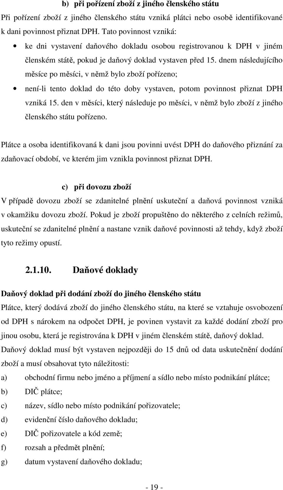 dnem následujícího měsíce po měsíci, v němž bylo zboží pořízeno; není-li tento doklad do této doby vystaven, potom povinnost přiznat DPH vzniká 15.