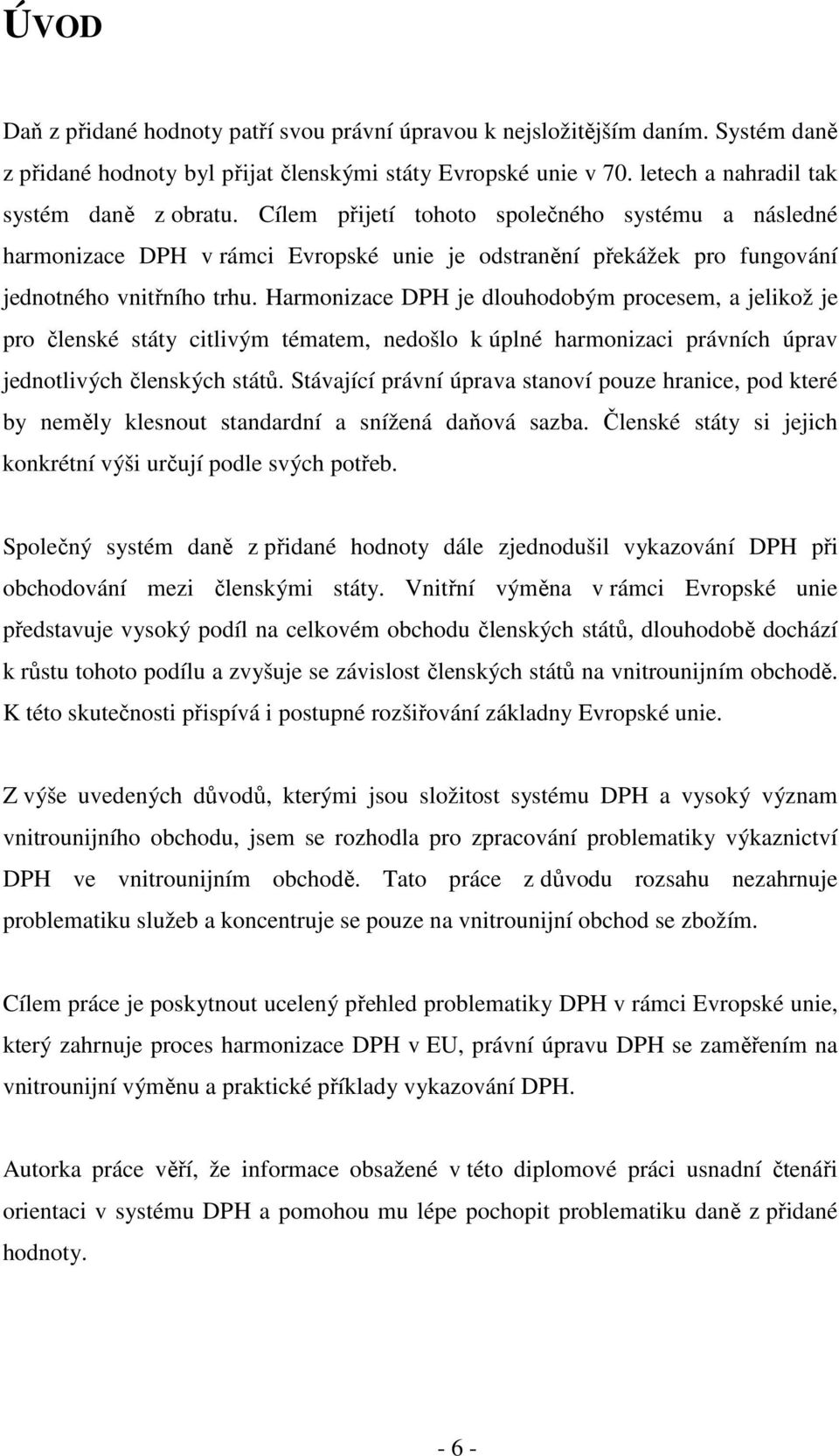 Harmonizace DPH je dlouhodobým procesem, a jelikož je pro členské státy citlivým tématem, nedošlo k úplné harmonizaci právních úprav jednotlivých členských států.