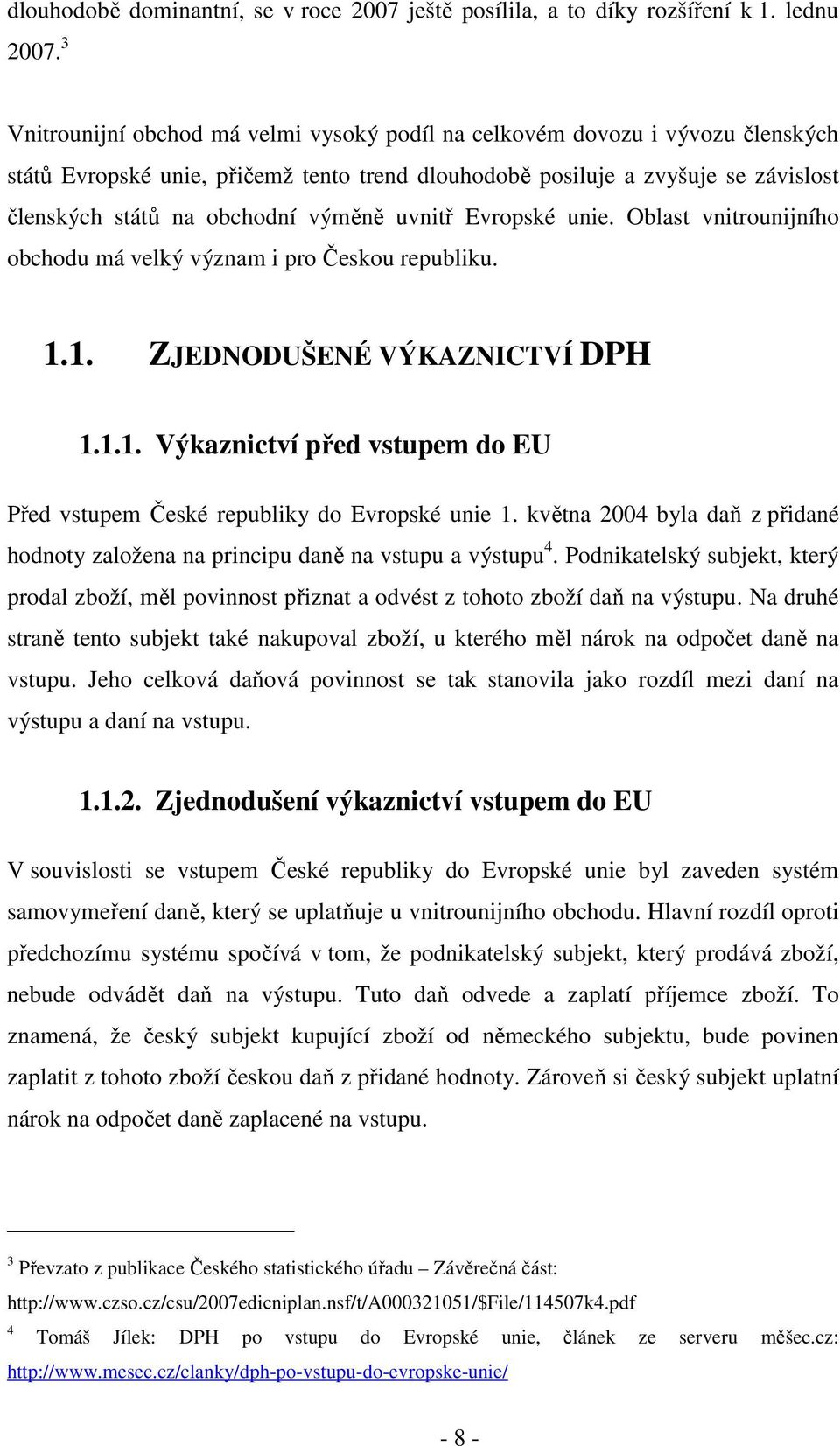 výměně uvnitř Evropské unie. Oblast vnitrounijního obchodu má velký význam i pro Českou republiku. 1.1. ZJEDNODUŠENÉ VÝKAZNICTVÍ DPH 1.1.1. Výkaznictví před vstupem do EU Před vstupem České republiky do Evropské unie 1.