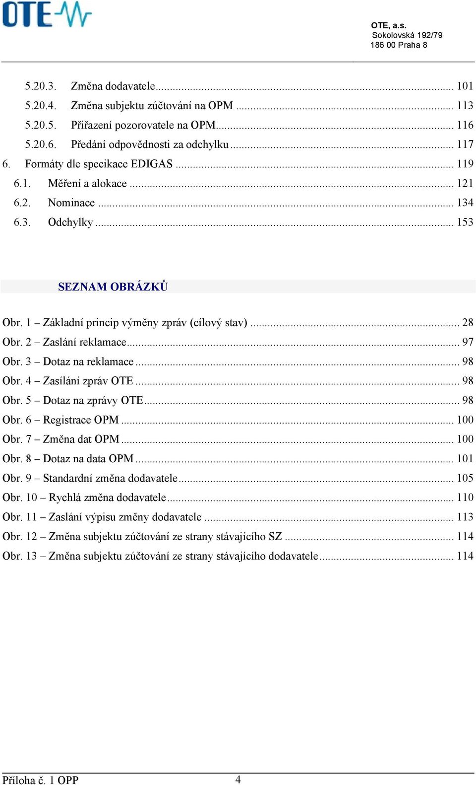 2 Zaslání reklamace... 97 Obr. 3 Dotaz na reklamace... 98 Obr. 4 Zasílání zpráv OTE... 98 Obr. 5 Dotaz na zprávy OTE... 98 Obr. 6 Registrace OPM... 100 Obr. 7 Změna dat OPM... 100 Obr. 8 Dotaz na data OPM.